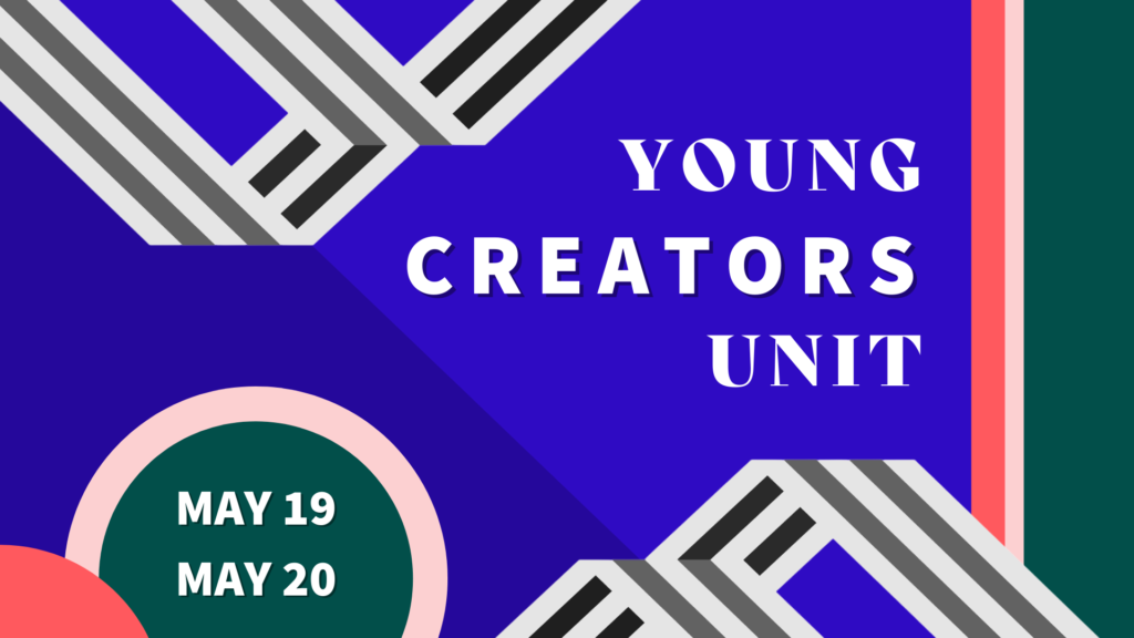 Young Creators Unit graphic with green and pink lines; grey, black and white banners; and blue a background. The image has text which reads: “Young Creators Unit” and the dates: “May 19, May 20”
